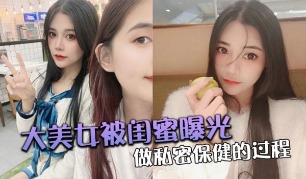 大美.女被.闺蜜曝光做.私密保.健的过.程