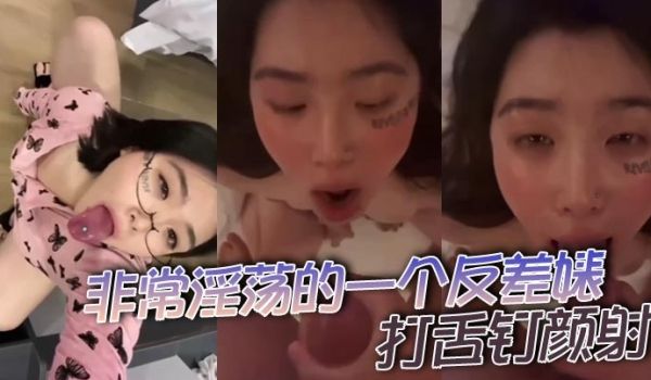 非常淫荡的一个反差婊打舌钉颜射