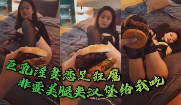 巨乳淫妻恋足狂魔非要美腿夹汉堡给我吃