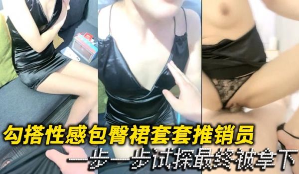 勾搭性感包臀裙套套推销员一步一步试探最终被拿下用