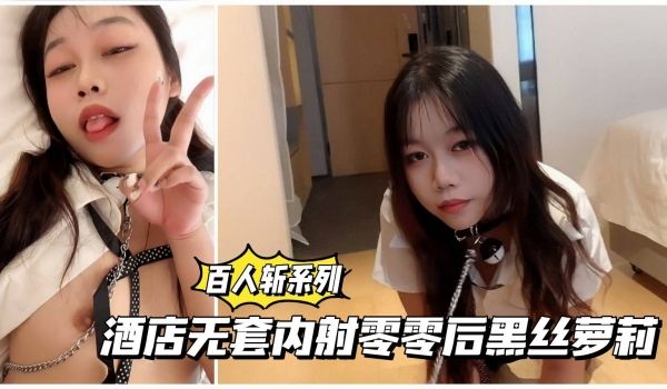 百人斩系列酒店无套内射零零后黑丝萌妹