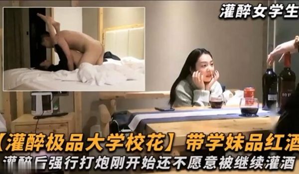 大学校花带学妹品红酒灌醉后强行打炮刚开始还不愿意