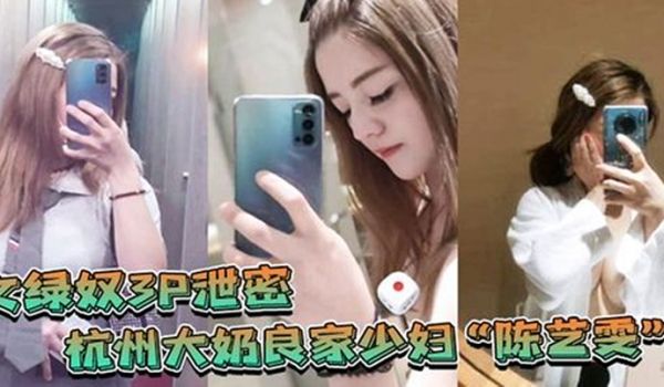 女绿奴3P泄密杭州大奶良家少妇陈艺雯带着闺蜜和老
