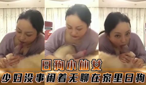 日狗小仙女少妇没事闲着无聊在家里日狗