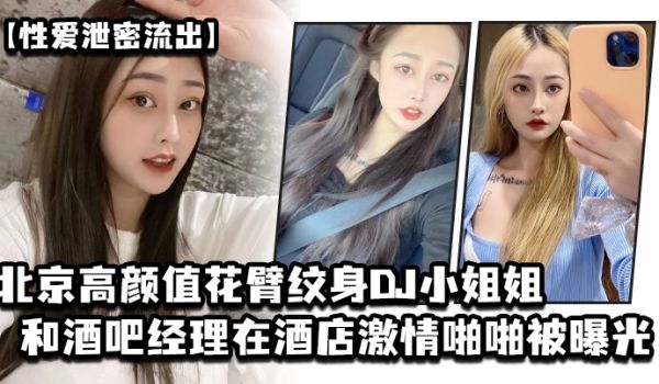 性爱泄密流出北京高颜值花臂纹身DJ小姐姐和酒吧经