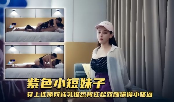 外围女神紫色小短妹子穿上连体网袜乳推舔背扛起双腿