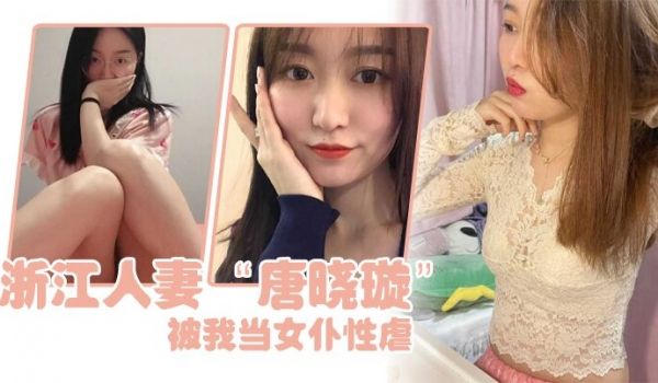 浙江人妻唐晓璇被我当女仆性虐嘴塞内裤射满一屁股