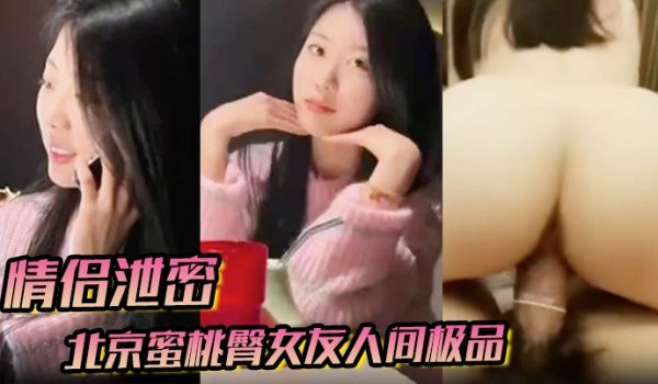 情侣泄密北京蜜桃臀女友人间极品狠狠地操