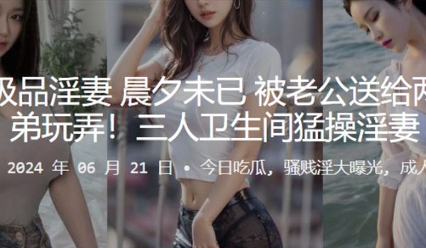 广州极品淫妻晨夕未已被老公送给两名兄弟玩弄三人卫