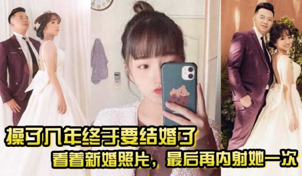 操了几年终于要结婚了看着新婚照片最后再内射她一次