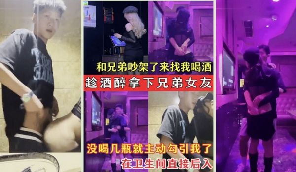 趁酒醉拿下兄弟女友兄弟的骚女友吵架了来找我喝酒_