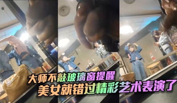 大师不敲玻璃窗提醒_美女就错过精彩艺术表演了