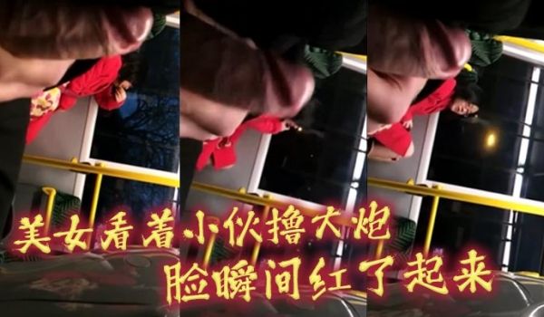 美女看着小伙撸大炮_脸瞬间红了起来