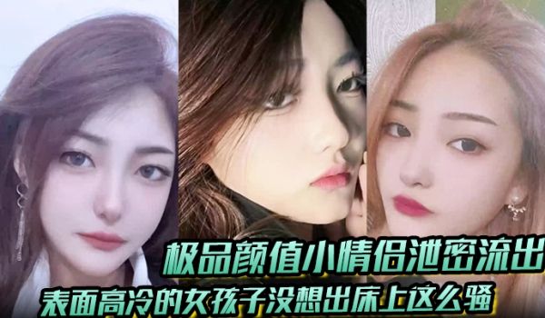 极品颜值小情侣泄密流出表面高冷的女孩子没想出床上