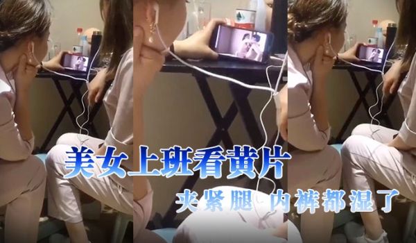美女上班看黄片夹紧腿内裤都湿了