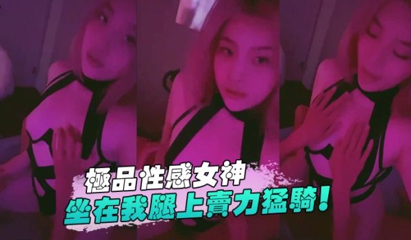 极品性感女神坐在我腿上卖力猛骑