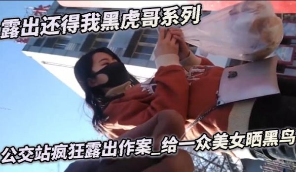 露出还得我黑虎哥系列_公交站疯狂露出作案_给一众