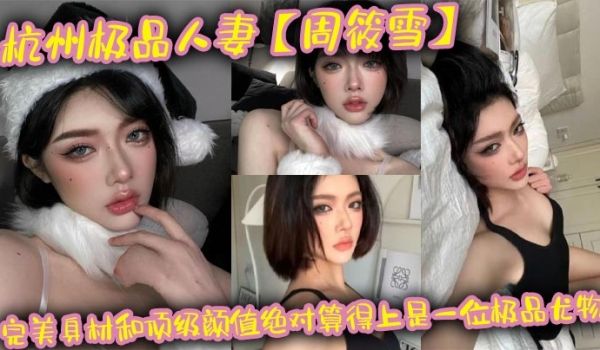 杭州极品人妻周筱雪完美身材和顶级颜值绝对算得上是