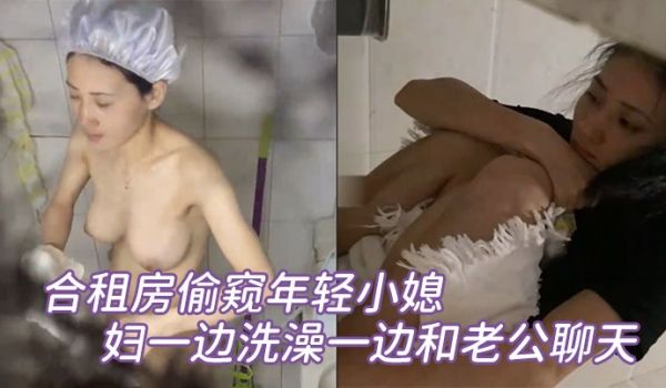 合租房偷窥年轻小媳妇一边洗澡一边和老公聊天
