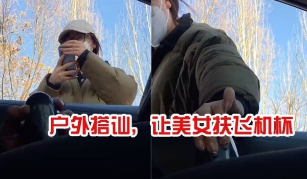 户外搭讪让美女扶飞机杯太牛逼了