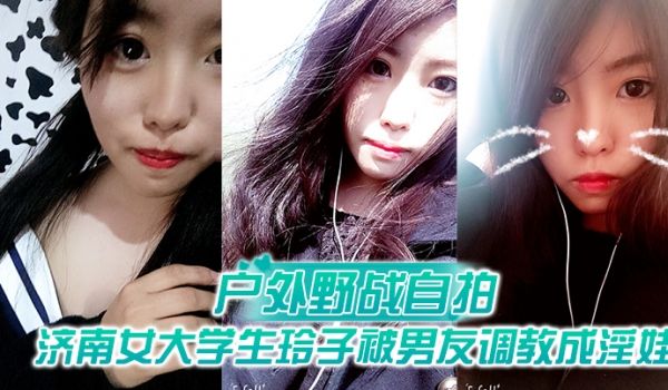 户外野战自拍济南女大学生玲子被男友调教成淫娃的自