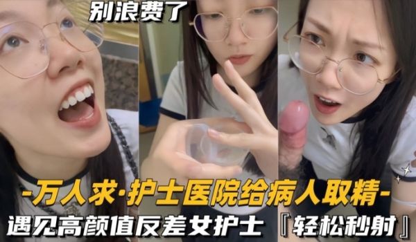 护士医院给病人取精遇见高颜值反差女护士轻松秒射