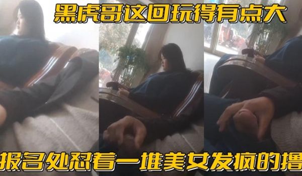 黑虎哥这回玩得有点大_报名处怼着一堆美女发疯的撸