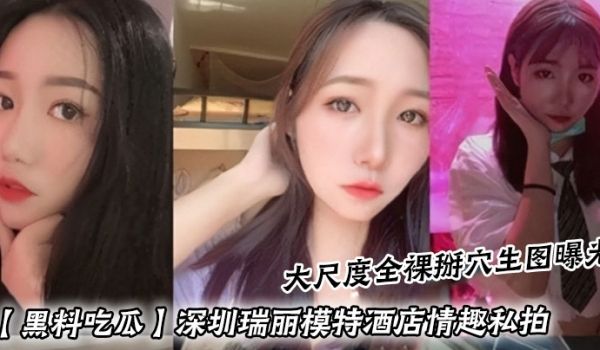 黑料吃瓜深圳瑞丽模特酒店情趣私拍_大尺度全裸掰穴