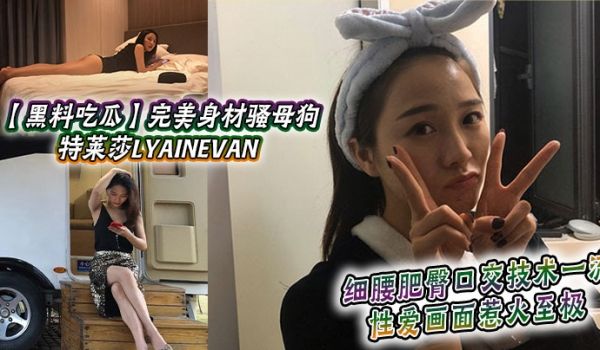 黑料吃瓜完美身材骚母狗_特莱莎LYAINEVAN