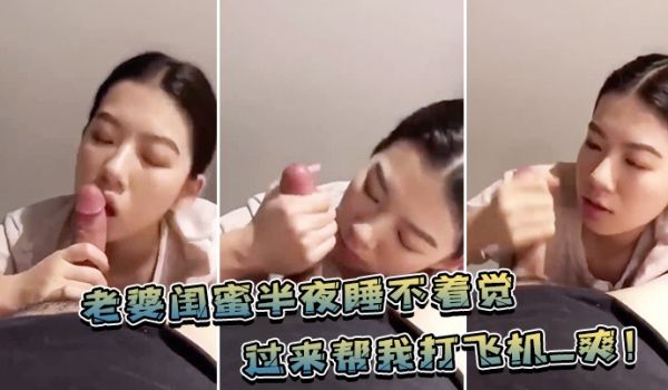 老婆.闺蜜.半夜睡不.着觉过来帮.我打飞.机_爽