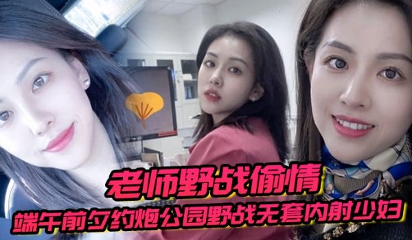 老师野战偷情端午前夕约炮公园野战无套内射少妇女老