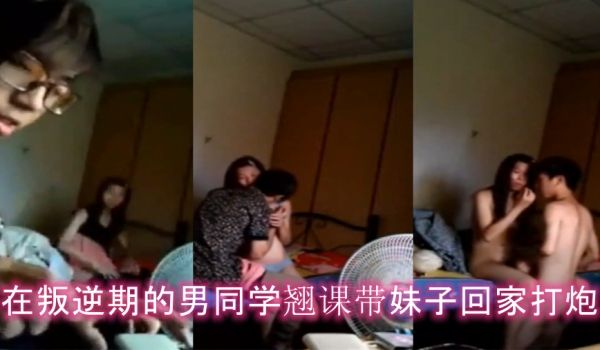情侣泄密在叛逆期的男同学翘课带妹子回家打炮妹子胸