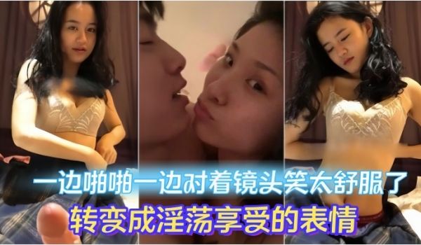 情侣做爱流出一边啪啪一边对着镜头笑太舒服了转变成