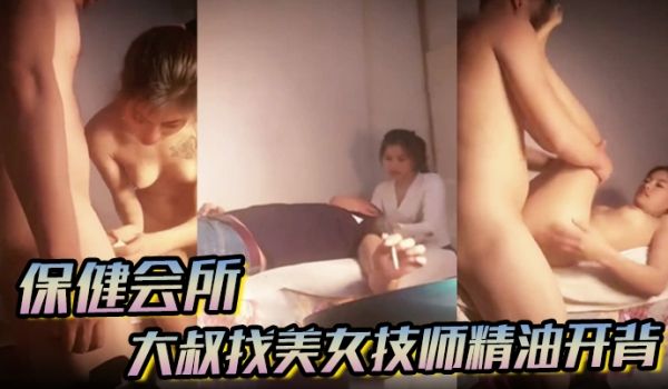 【保健会所】大叔找美女技师精油开背谈好价钱直接开