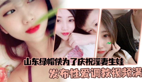 山东绿帽侠为了庆祝淫妻生娃发布性爱调教视频满足两