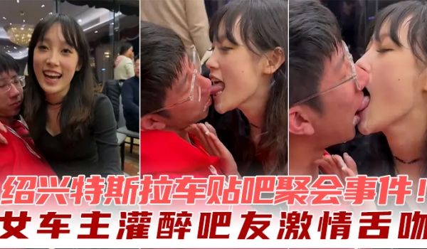 绍兴特斯拉车贴吧聚会事件女车主灌醉吧友激情舌吻