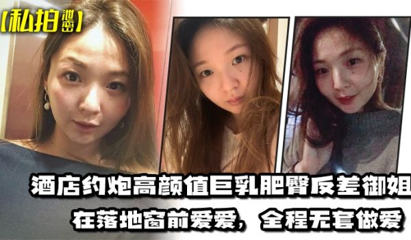 私拍泄密酒店约炮高颜值巨乳肥臀反差御姐在落地窗前