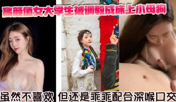 高颜值女大学生被调教成床上小母狗。虽然不喜欢，但