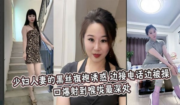 少妇人妻的黑丝旗袍诱惑，边接电话边被操，口爆射到