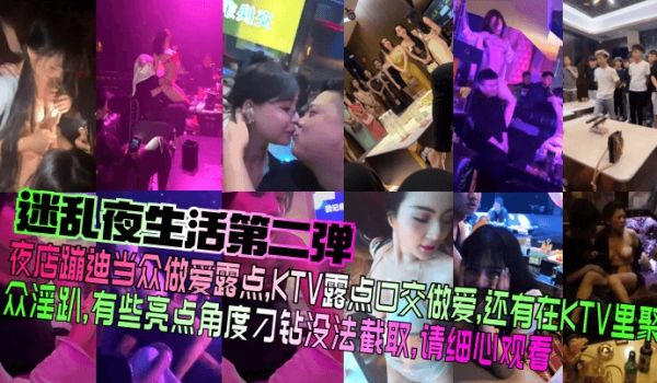 【迷乱夜生活第二弹】夜店蹦迪当众做爱露点，KTV