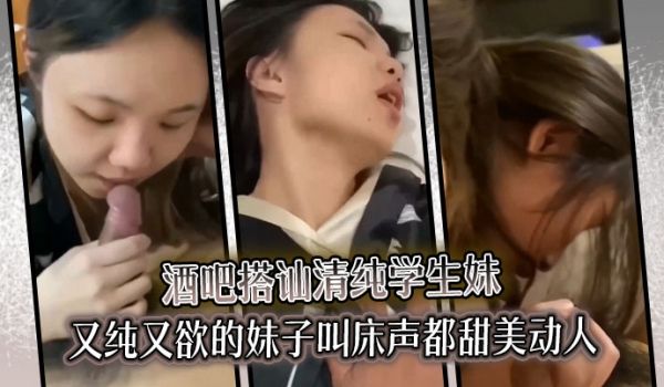 酒吧搭讪清纯学生妹又纯又欲的妹子叫床声都甜美动人