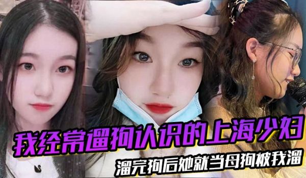 我经常遛狗认识的上海少妇熘完狗后她就当母狗被我熘