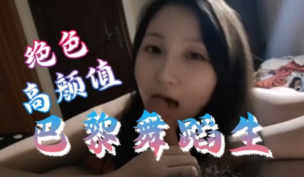 舞蹈生泄密绝色高颜值巴黎舞蹈生和富二代不雅私拍泄
