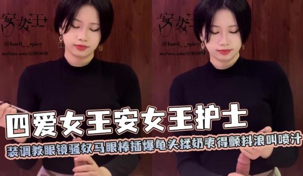 四爱女王安女王护士装调教眼镜骚奴马眼棒插爆龟头揉