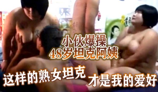 小伙爆操48岁坦克阿姨这样的熟女坦克才是我的爱好