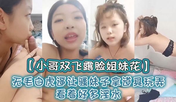 小哥双飞露脸姐妹花无毛白虎逼让骚妹子拿道具玩弄看