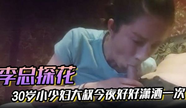 【李总探花】30岁小少妇大叔今夜好好潇洒一次，口