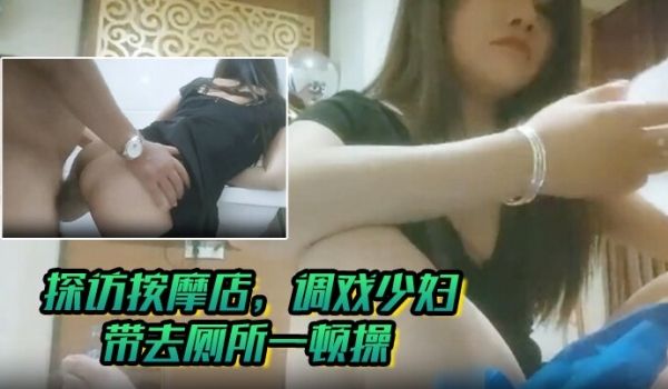 探访按摩店，调戏少妇，一看就是沙场老手，带去厕所