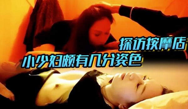 【探访按摩店】小少妇颇有几分姿色，娇喘阵阵被弟弟
