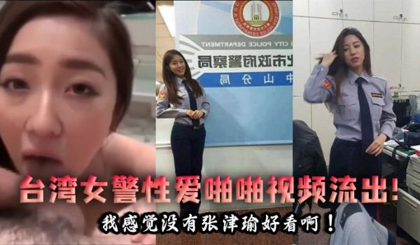 泄密流出台湾女警性爱啪啪视频流出我感觉没有张津瑜